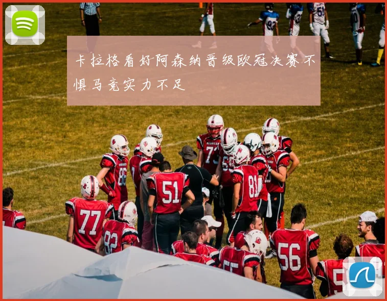 卡拉格看好阿森纳晋级欧冠决赛不惧马竞实力不足
