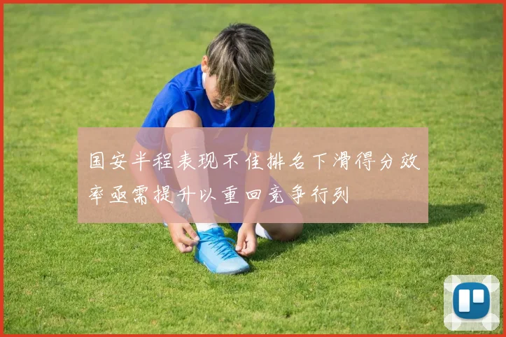 国安半程表现不佳排名下滑得分效率亟需提升以重回竞争行列