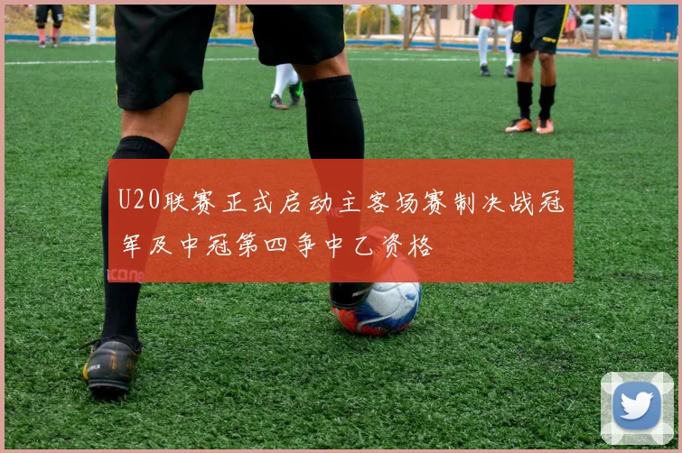 U20联赛正式启动主客场赛制决战冠军及中冠第四争中乙资格