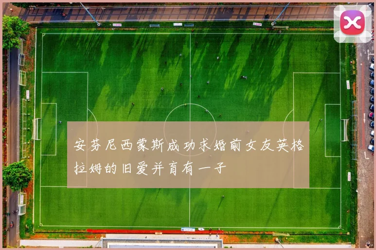 安芬尼西蒙斯成功求婚前女友英格拉姆的旧爱并育有一子