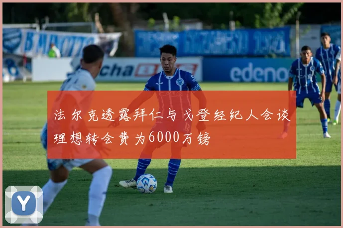 法尔克透露拜仁与戈登经纪人会谈理想转会费为6000万镑