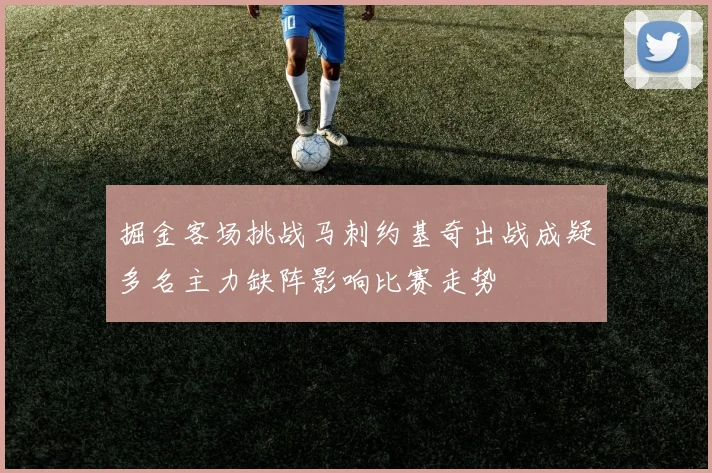 掘金客场挑战马刺约基奇出战成疑多名主力缺阵影响比赛走势