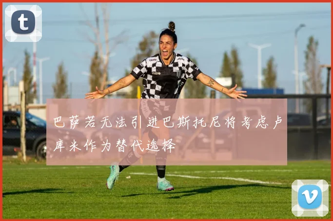 巴萨若无法引进巴斯托尼将考虑卢库米作为替代选择